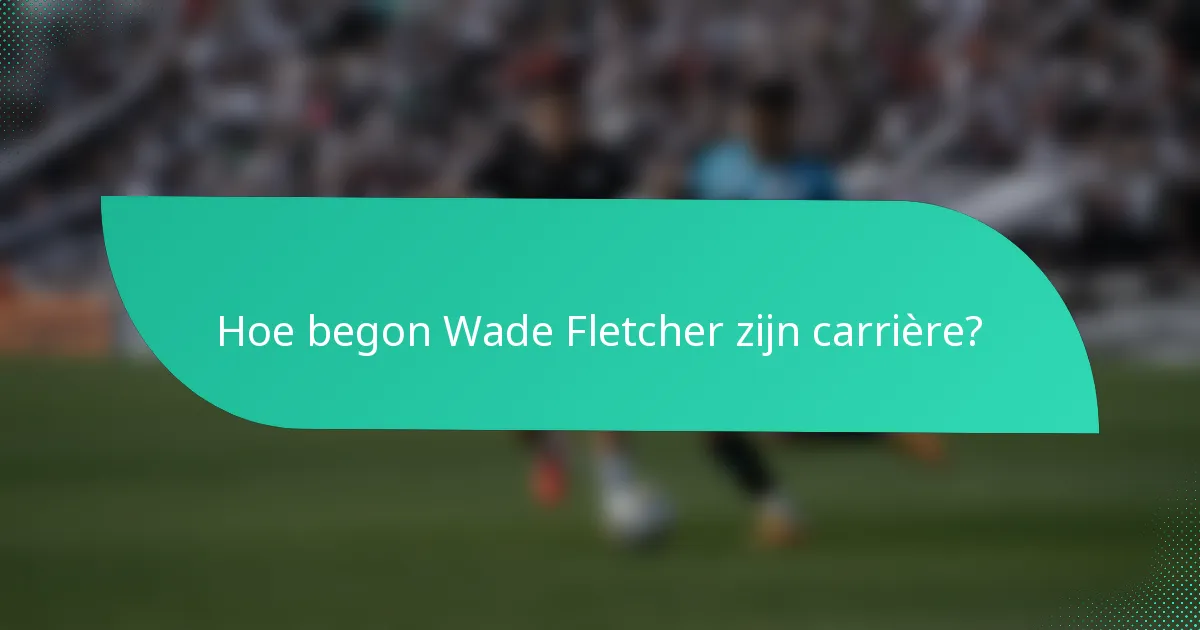 Hoe begon Wade Fletcher zijn carrière?