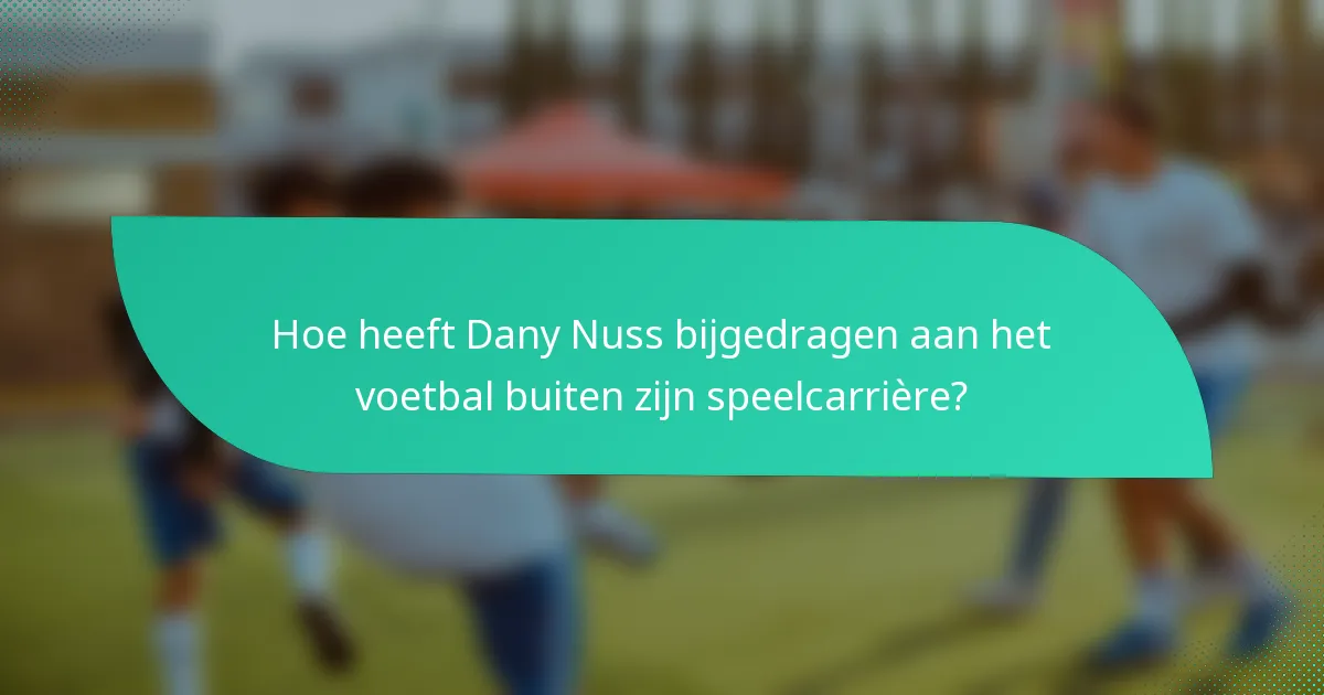 Hoe heeft Dany Nuss bijgedragen aan het voetbal buiten zijn speelcarrière?