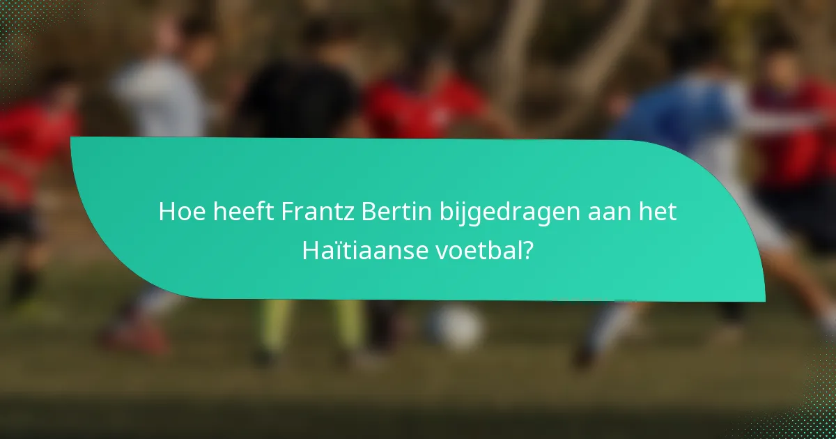 Hoe heeft Frantz Bertin bijgedragen aan het Haïtiaanse voetbal?