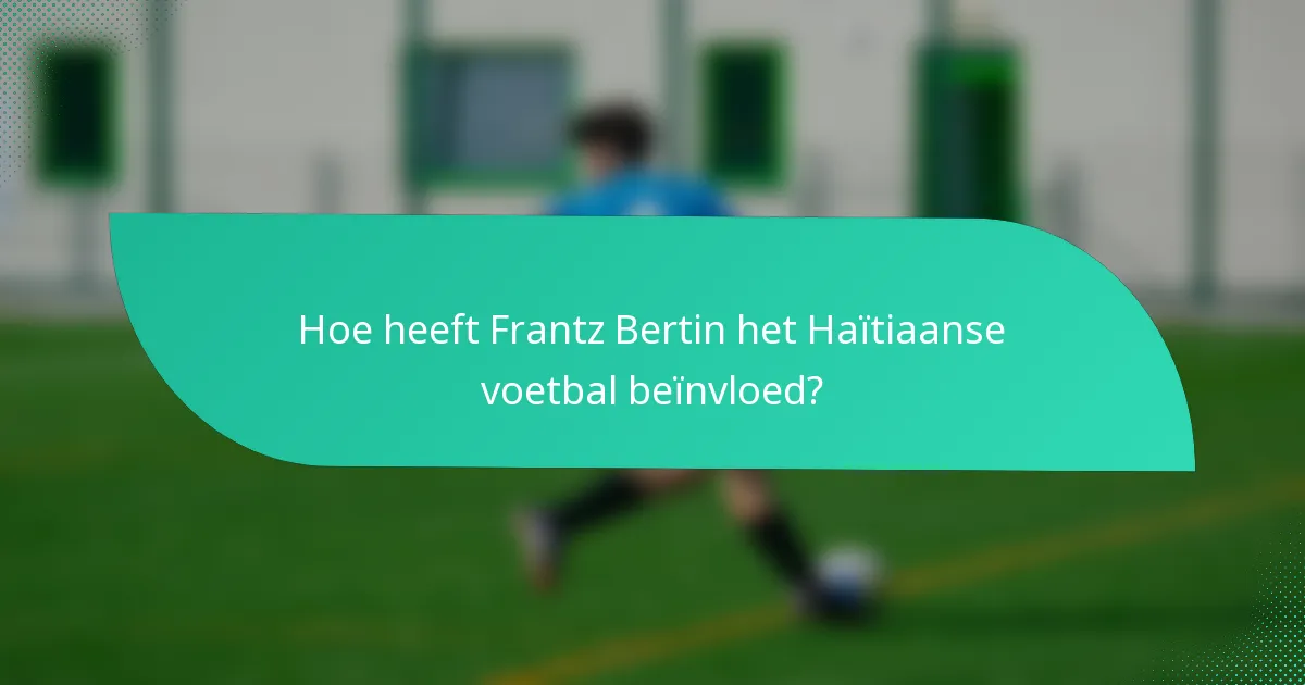 Hoe heeft Frantz Bertin het Haïtiaanse voetbal beïnvloed?