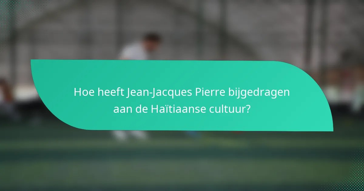 Hoe heeft Jean-Jacques Pierre bijgedragen aan de Haïtiaanse cultuur?