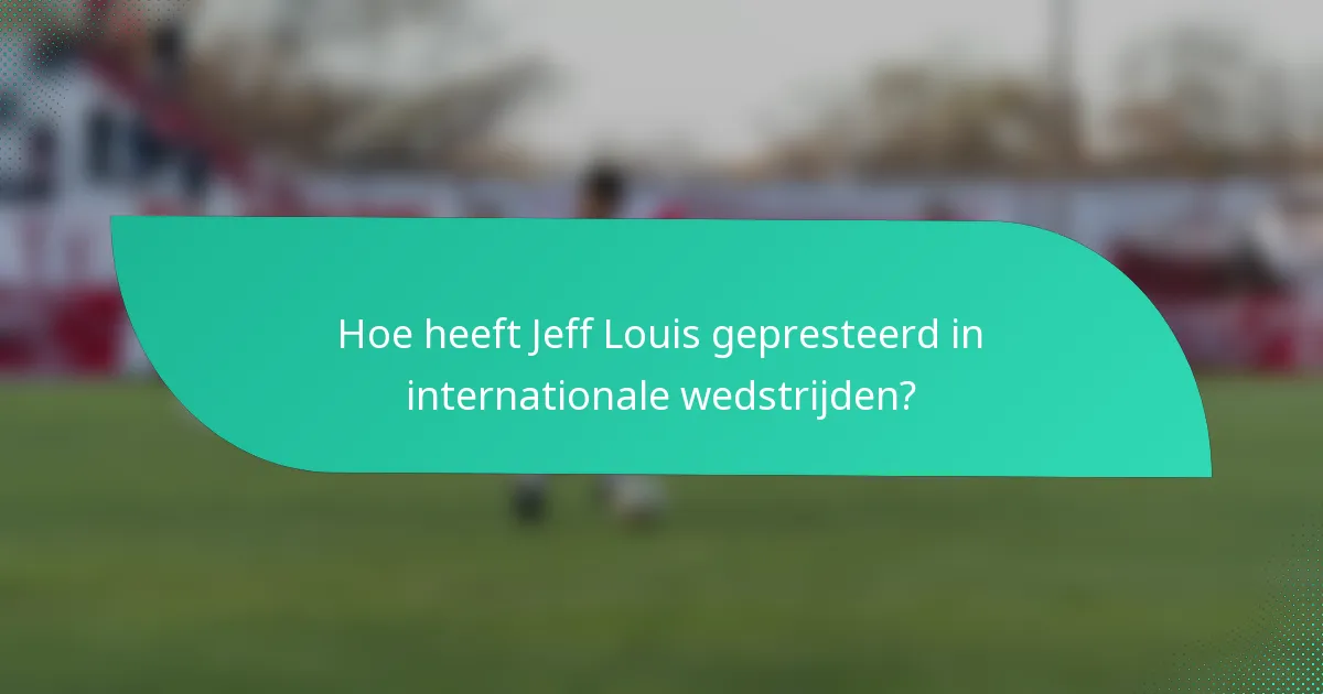 Hoe heeft Jeff Louis gepresteerd in internationale wedstrijden?