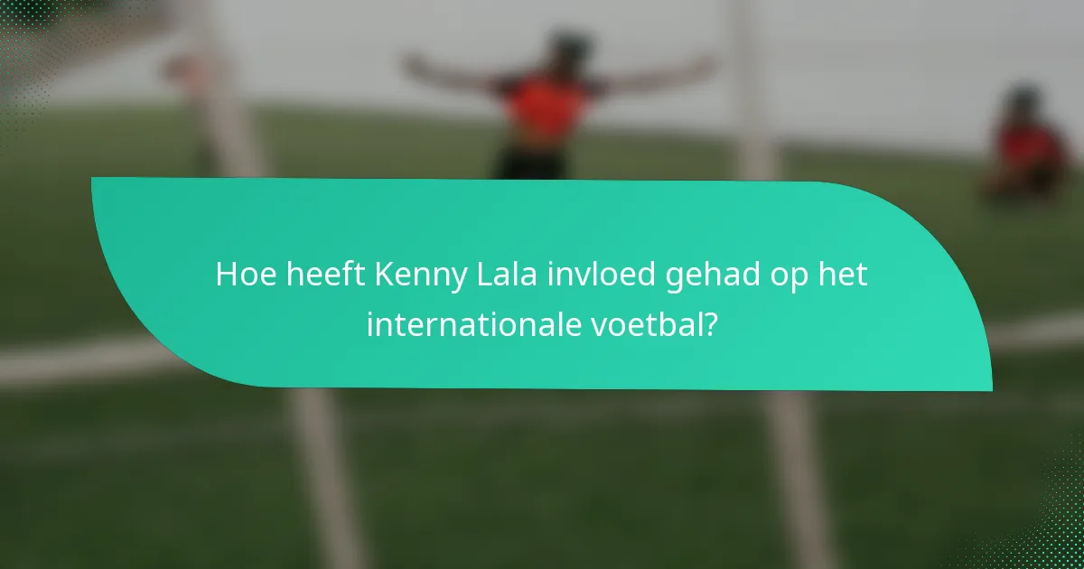Hoe heeft Kenny Lala invloed gehad op het internationale voetbal?