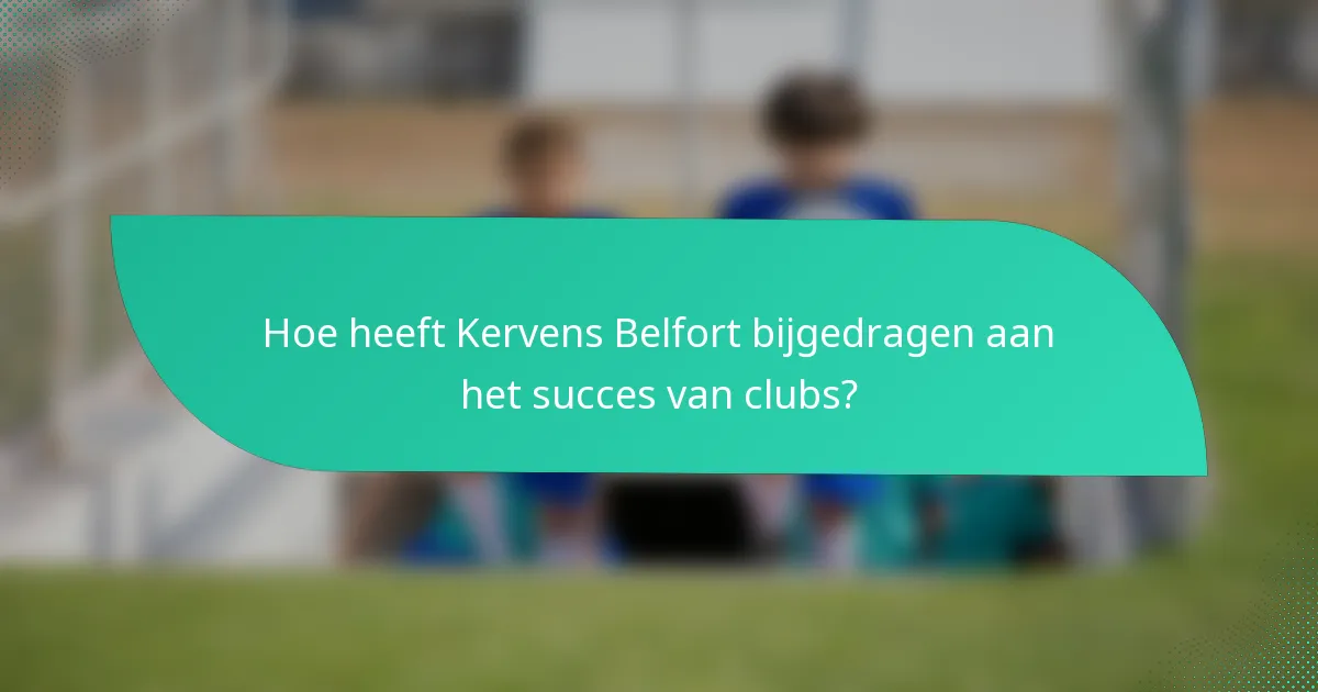 Hoe heeft Kervens Belfort bijgedragen aan het succes van clubs?