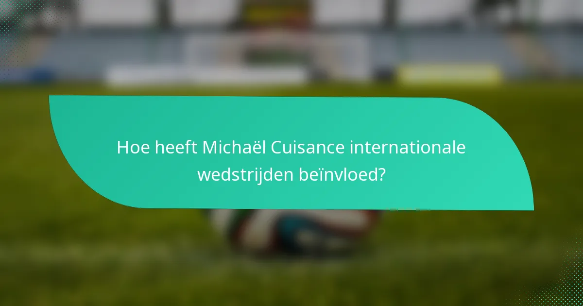 Hoe heeft Michaël Cuisance internationale wedstrijden beïnvloed?