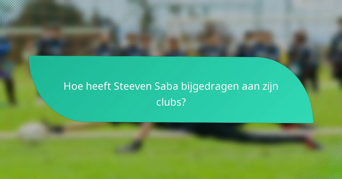 Hoe heeft Steeven Saba bijgedragen aan zijn clubs?