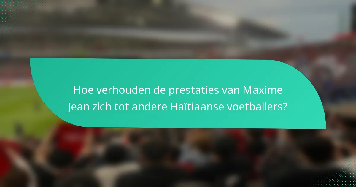 Hoe verhouden de prestaties van Maxime Jean zich tot andere Haïtiaanse voetballers?