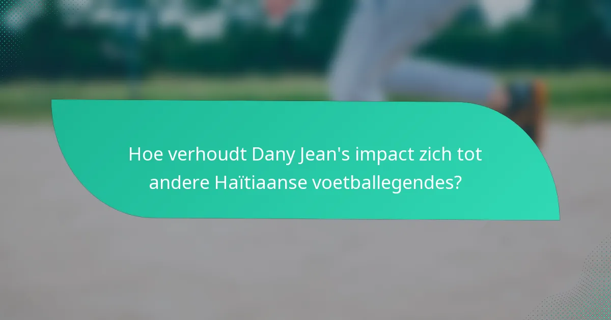 Hoe verhoudt Dany Jean's impact zich tot andere Haïtiaanse voetballegendes?