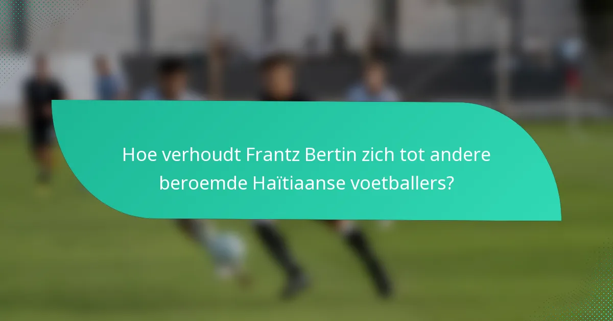 Hoe verhoudt Frantz Bertin zich tot andere beroemde Haïtiaanse voetballers?