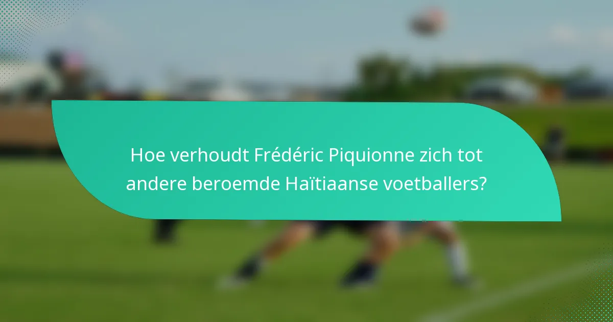Hoe verhoudt Frédéric Piquionne zich tot andere beroemde Haïtiaanse voetballers?