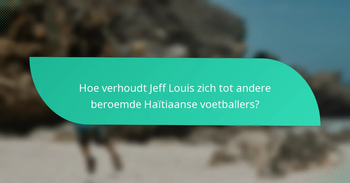Hoe verhoudt Jeff Louis zich tot andere beroemde Haïtiaanse voetballers?