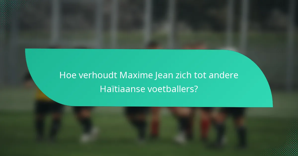 Hoe verhoudt Maxime Jean zich tot andere Haïtiaanse voetballers?