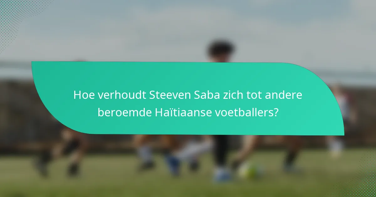 Hoe verhoudt Steeven Saba zich tot andere beroemde Haïtiaanse voetballers?