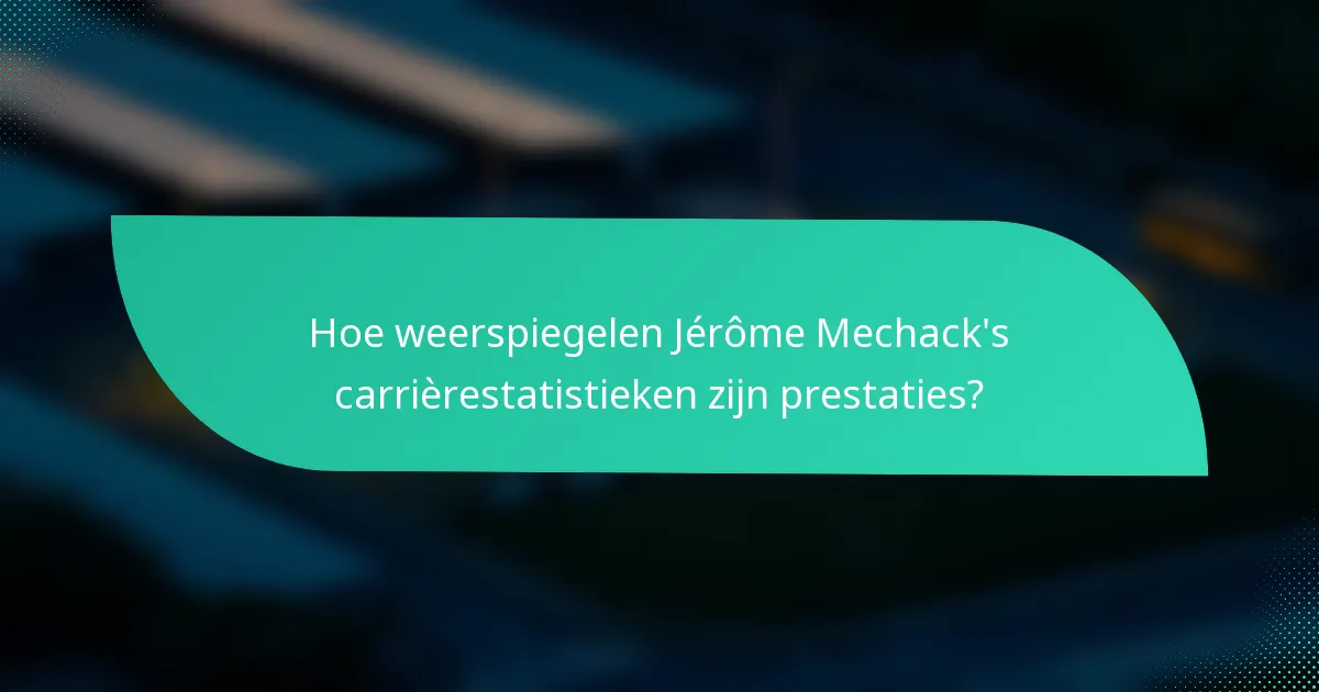 Hoe weerspiegelen Jérôme Mechack's carrièrestatistieken zijn prestaties?