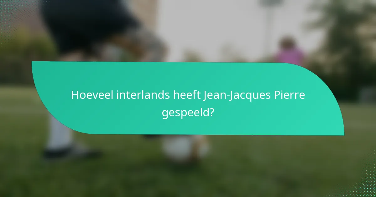 Hoeveel interlands heeft Jean-Jacques Pierre gespeeld?