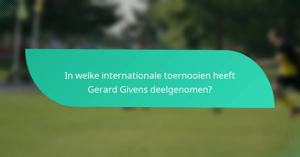In welke internationale toernooien heeft Gerard Givens deelgenomen?