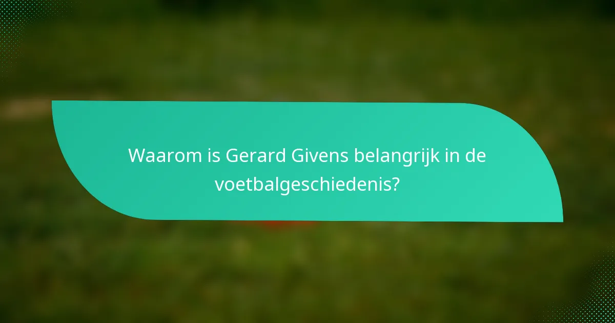 Waarom is Gerard Givens belangrijk in de voetbalgeschiedenis?