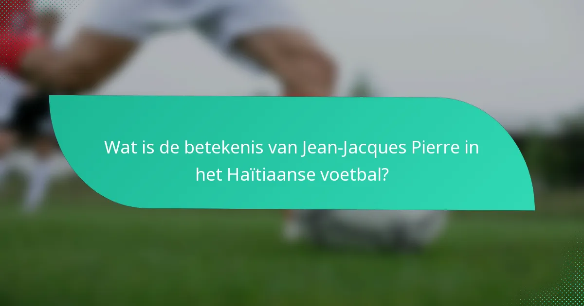 Wat is de betekenis van Jean-Jacques Pierre in het Haïtiaanse voetbal?