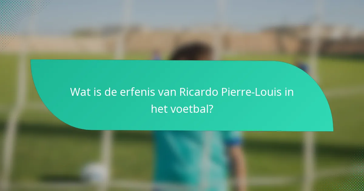 Wat is de erfenis van Ricardo Pierre-Louis in het voetbal?
