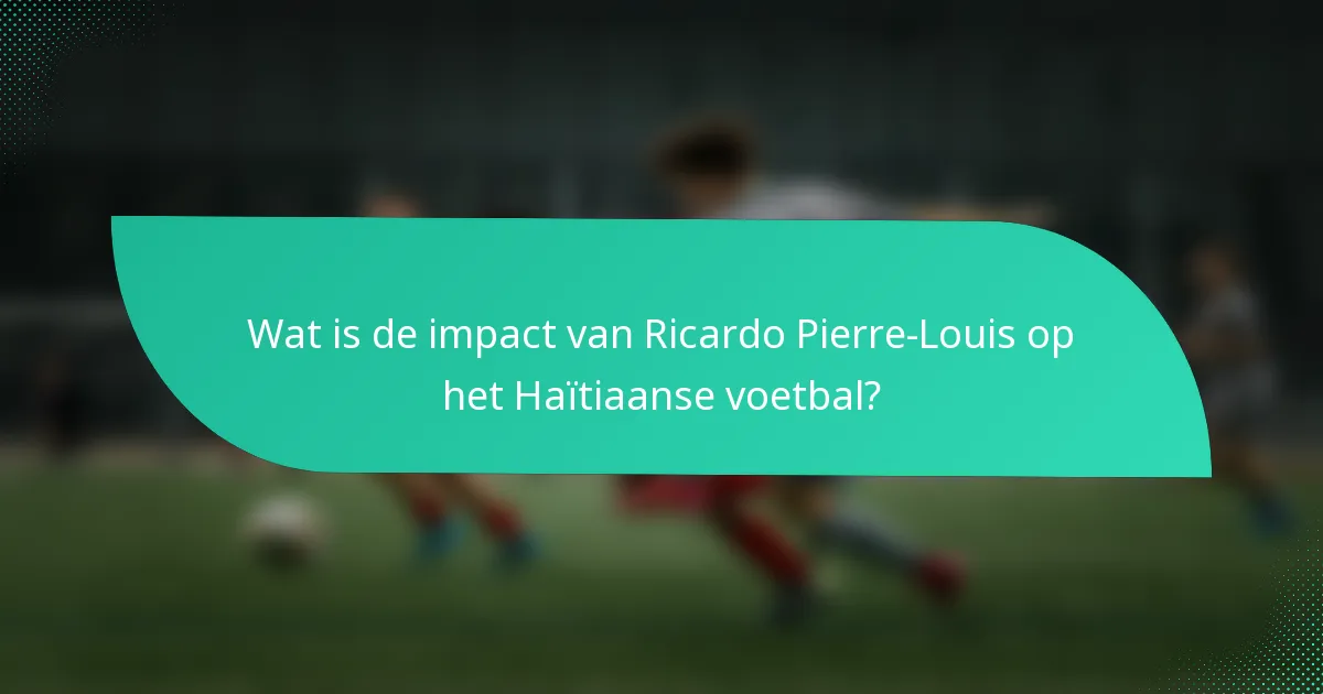 Wat is de impact van Ricardo Pierre-Louis op het Haïtiaanse voetbal?