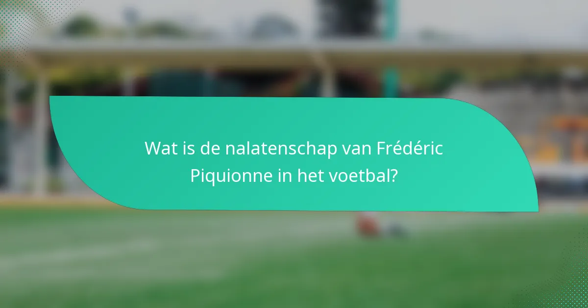 Wat is de nalatenschap van Frédéric Piquionne in het voetbal?