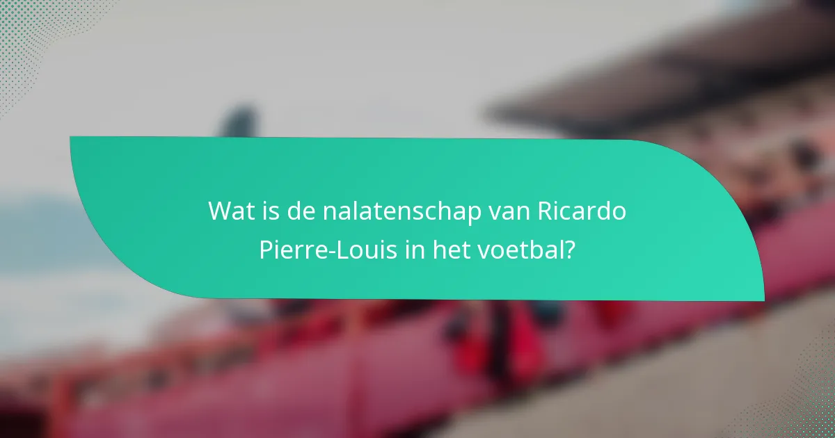 Wat is de nalatenschap van Ricardo Pierre-Louis in het voetbal?