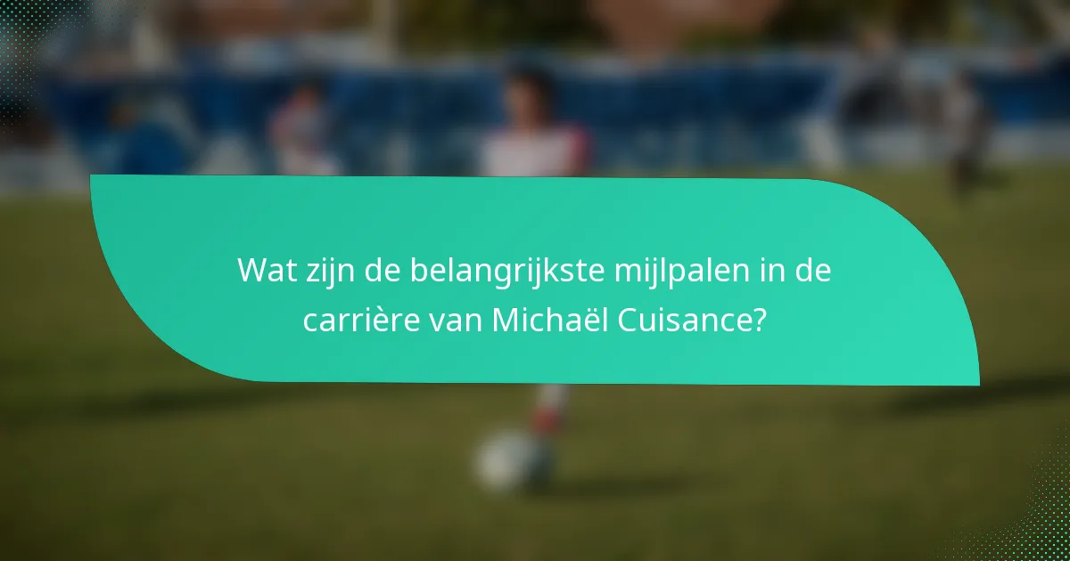 Wat zijn de belangrijkste mijlpalen in de carrière van Michaël Cuisance?