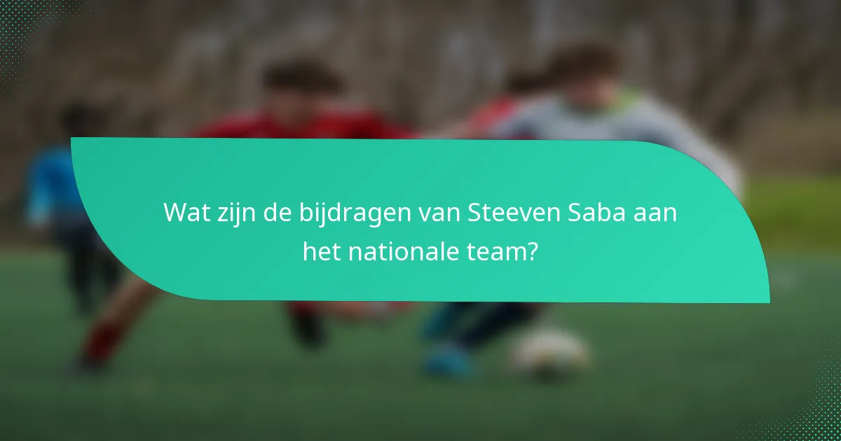 Wat zijn de bijdragen van Steeven Saba aan het nationale team?