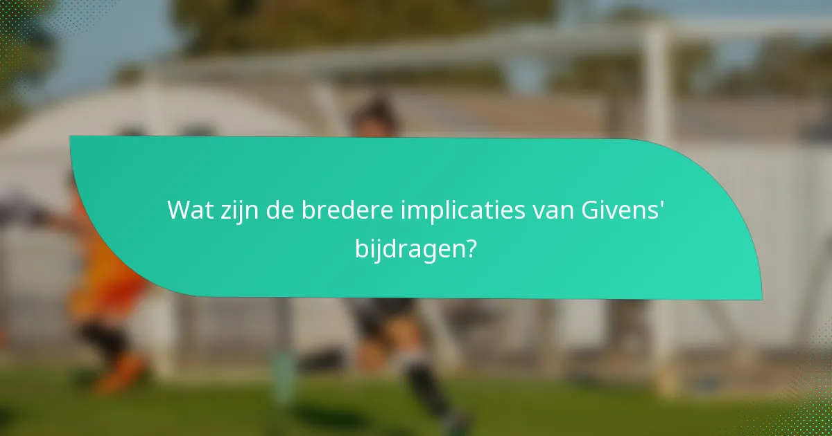 Wat zijn de bredere implicaties van Givens' bijdragen?