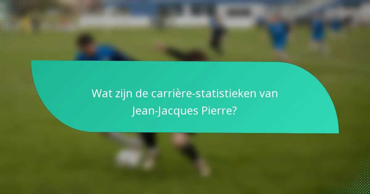 Wat zijn de carrière-statistieken van Jean-Jacques Pierre?
