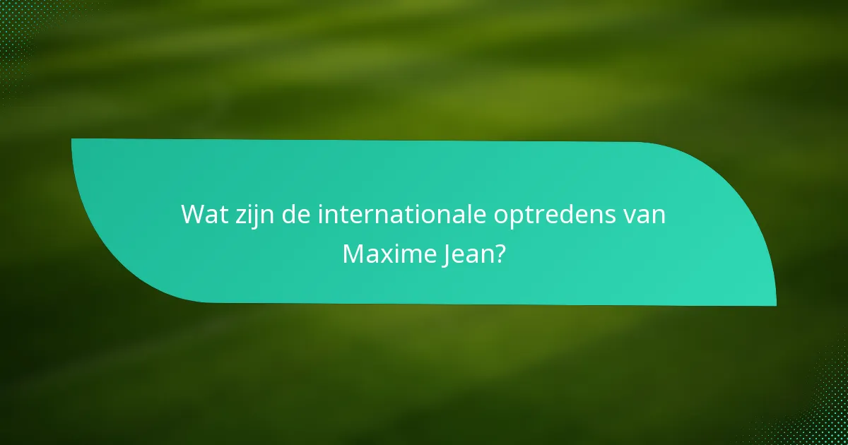 Wat zijn de internationale optredens van Maxime Jean?