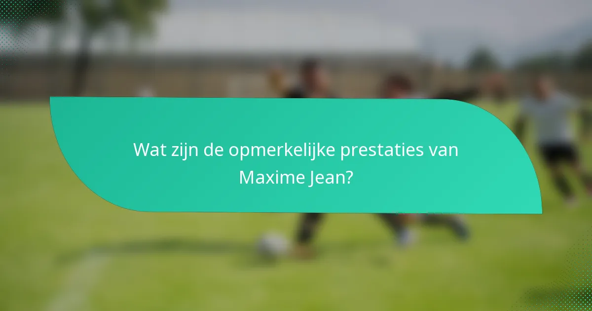 Wat zijn de opmerkelijke prestaties van Maxime Jean?