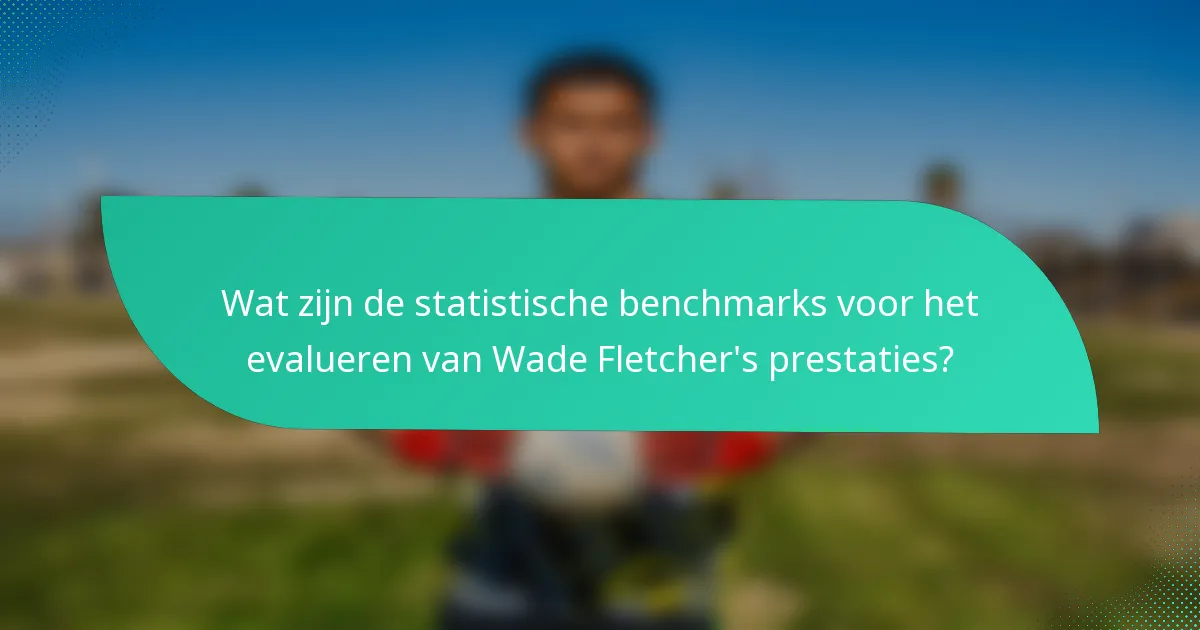 Wat zijn de statistische benchmarks voor het evalueren van Wade Fletcher's prestaties?