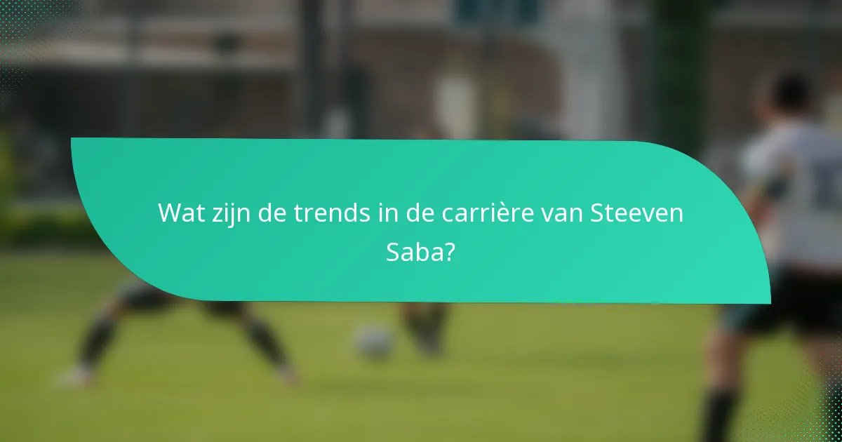Wat zijn de trends in de carrière van Steeven Saba?