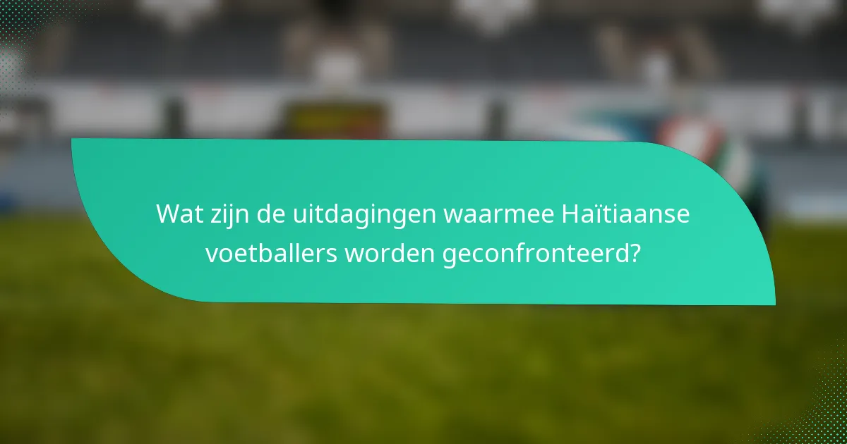 Wat zijn de uitdagingen waarmee Haïtiaanse voetballers worden geconfronteerd?