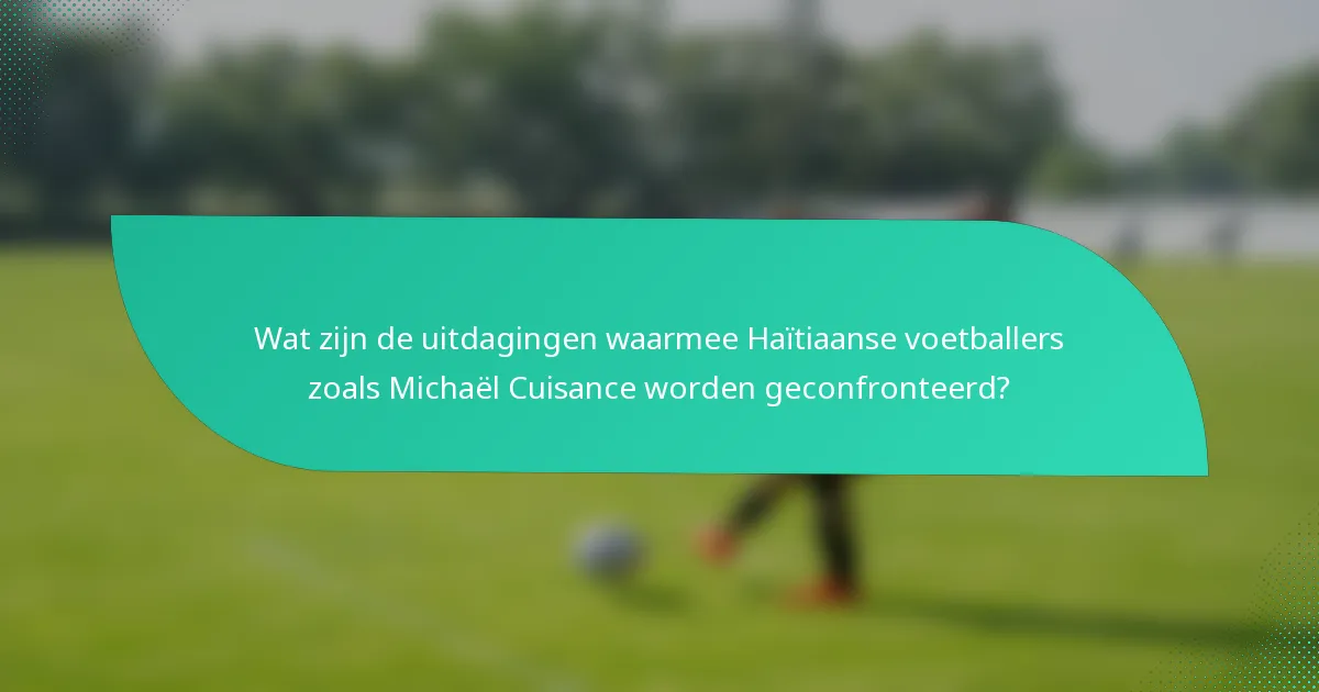 Wat zijn de uitdagingen waarmee Haïtiaanse voetballers zoals Michaël Cuisance worden geconfronteerd?