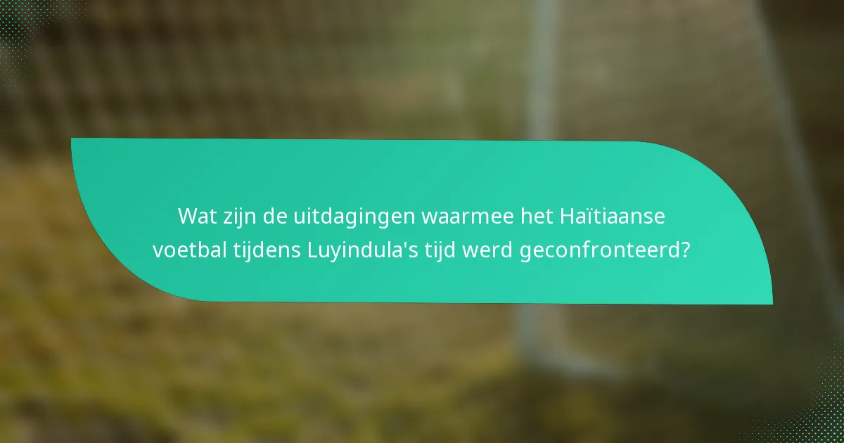 Wat zijn de uitdagingen waarmee het Haïtiaanse voetbal tijdens Luyindula's tijd werd geconfronteerd?