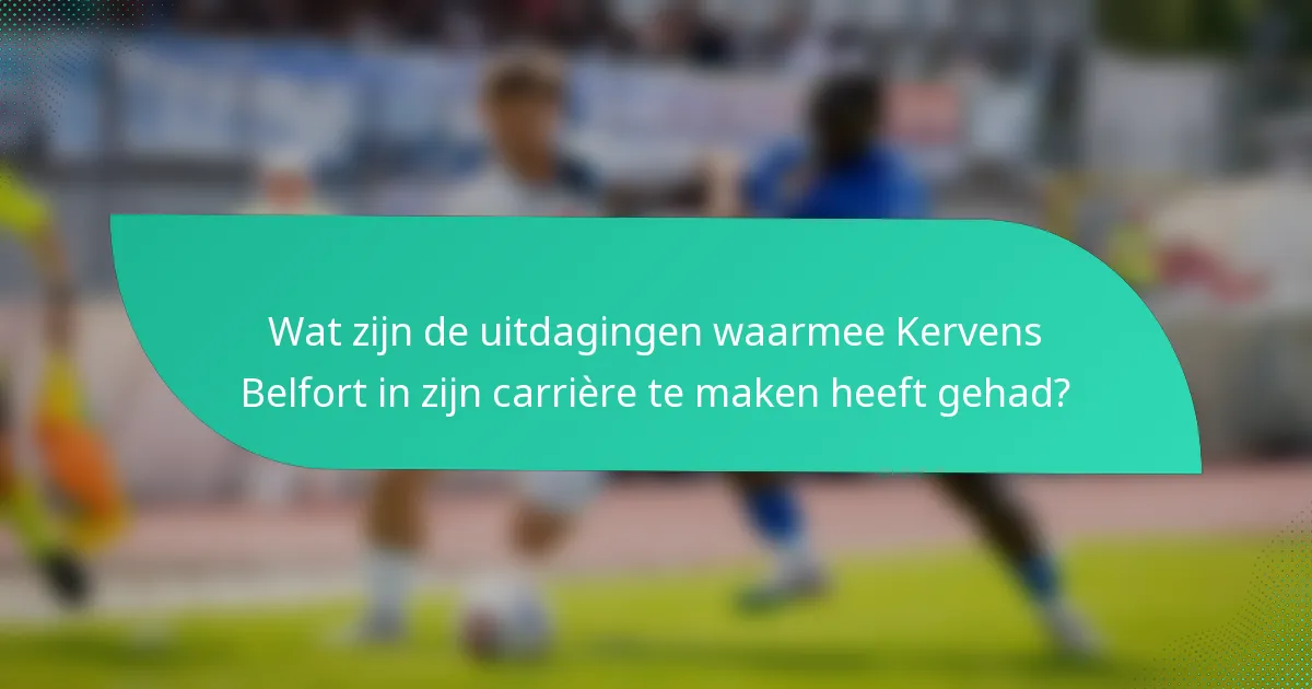Wat zijn de uitdagingen waarmee Kervens Belfort in zijn carrière te maken heeft gehad?