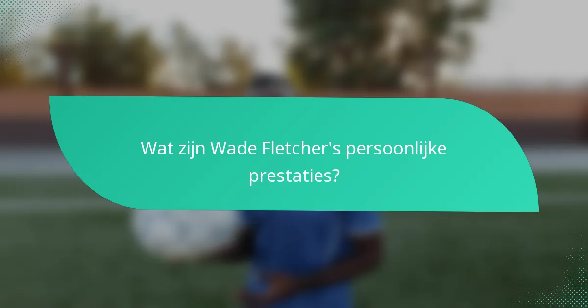 Wat zijn Wade Fletcher's persoonlijke prestaties?