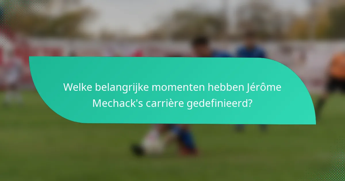Welke belangrijke momenten hebben Jérôme Mechack's carrière gedefinieerd?