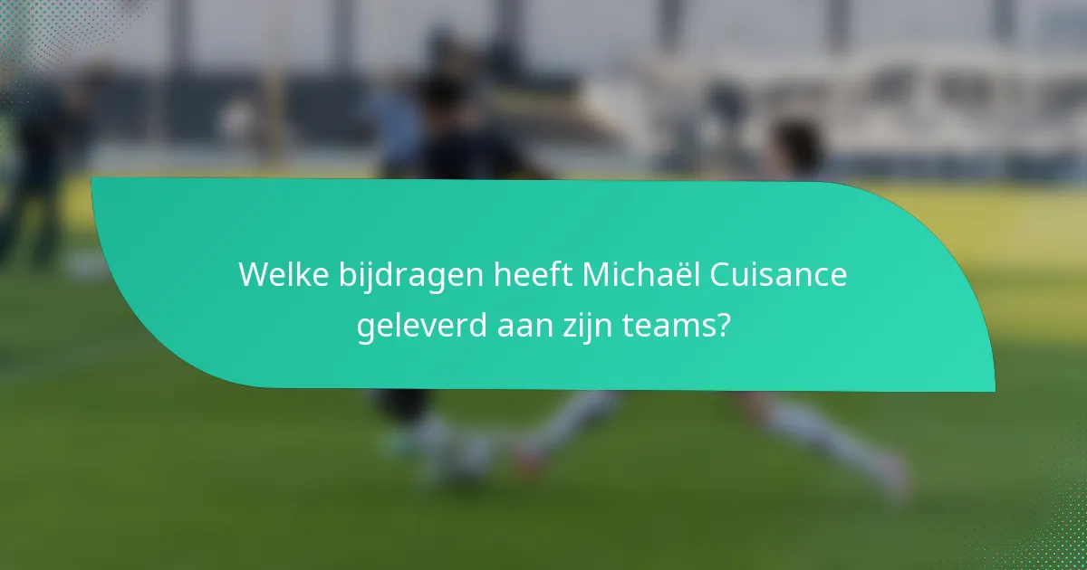 Welke bijdragen heeft Michaël Cuisance geleverd aan zijn teams?
