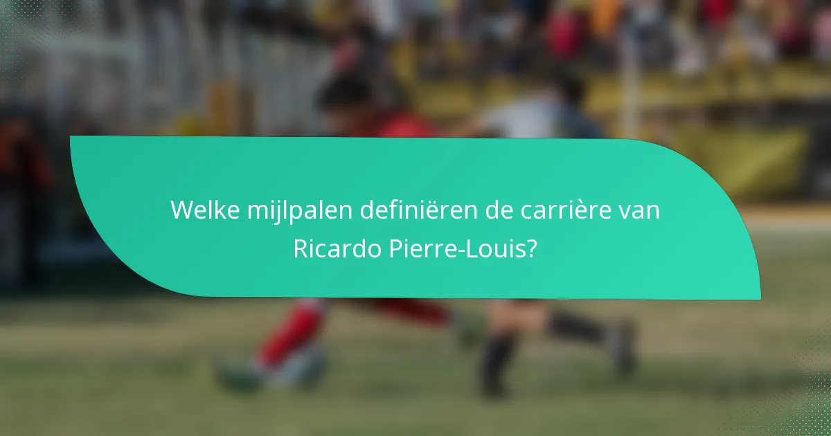 Welke mijlpalen definiëren de carrière van Ricardo Pierre-Louis?