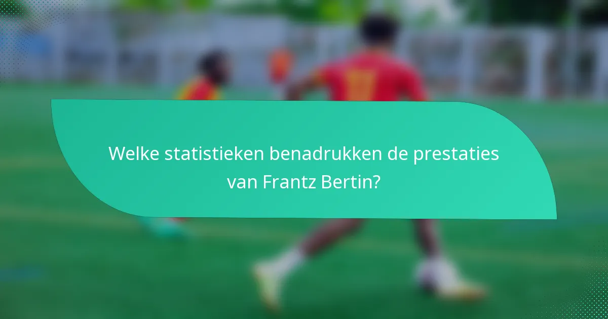 Welke statistieken benadrukken de prestaties van Frantz Bertin?