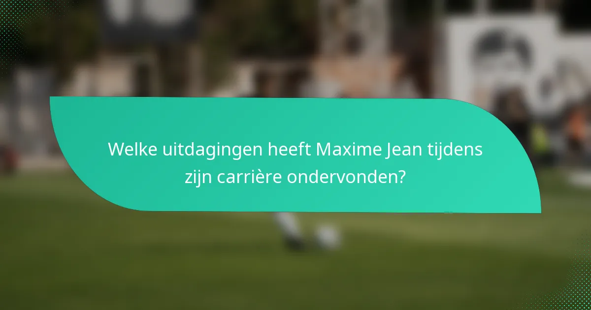 Welke uitdagingen heeft Maxime Jean tijdens zijn carrière ondervonden?