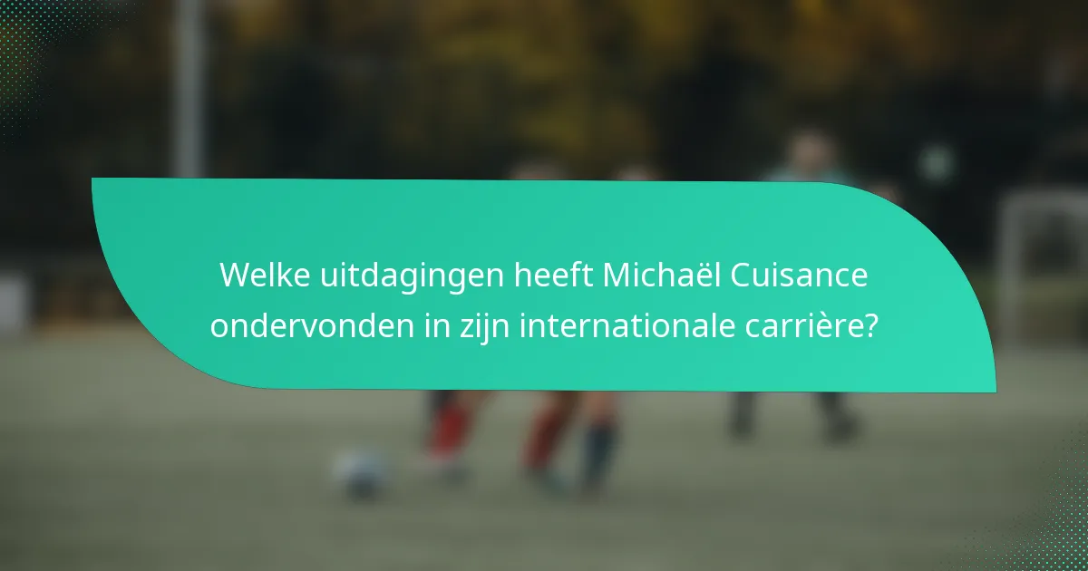 Welke uitdagingen heeft Michaël Cuisance ondervonden in zijn internationale carrière?