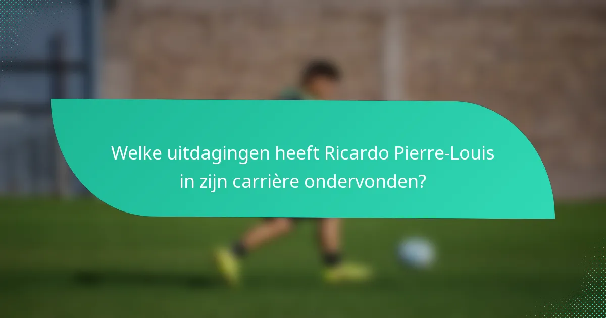 Welke uitdagingen heeft Ricardo Pierre-Louis in zijn carrière ondervonden?